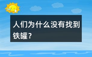 人們?yōu)槭裁礇](méi)有找到鐵罐？