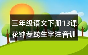 三年級語文下冊13課花鐘專線生字注音訓(xùn)練