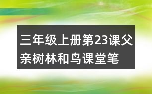 三年級(jí)上冊(cè)第23課父親、樹(shù)林和鳥(niǎo)課堂筆記重難點(diǎn)歸納