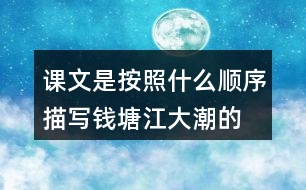 課文是按照什么順序描寫(xiě)錢塘江大潮的