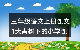 三年級語文上冊課文1大青樹下的小學課堂筆記課后生字組詞