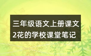 三年級語文上冊課文2花的學(xué)校課堂筆記之本課重難點(diǎn)