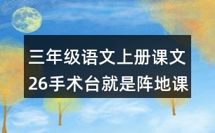 三年級(jí)語文上冊(cè)課文26手術(shù)臺(tái)就是陣地課堂筆記近義詞反義詞