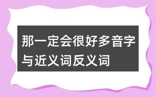 那一定會很好多音字與近義詞反義詞