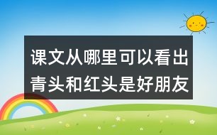 課文從哪里可以看出青頭和紅頭是好朋友？