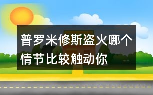 普羅米修斯“盜”火哪個情節(jié)比較觸動你？