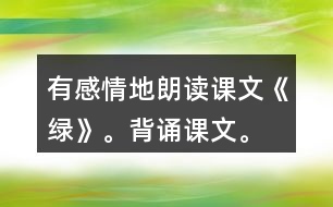 有感情地朗讀課文《綠》。背誦課文。