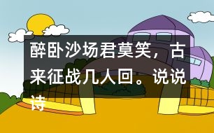 醉臥沙場君莫笑，古來征戰(zhàn)幾人回。說說詩句的意思。你從中體會到什么？