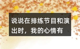 說說在排練節(jié)目和演出時，“我”的心情有怎樣的變化，為什么會有那樣的變化？