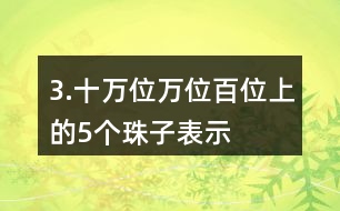 3.十萬位、萬位、百位上的5個珠子表示的意義有什么不同？連一連。