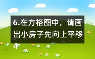 6.在方格圖中，請(qǐng)畫出小房子先向上平移4格，再向右平移5格后的位置