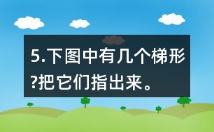 5.下圖中有幾個梯形?把它們指出來。