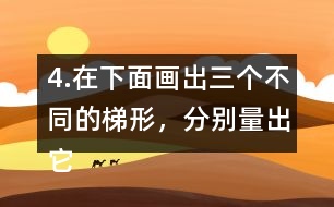 4.在下面畫(huà)出三個(gè)不同的梯形，分別量出它們的上底、下底和高。