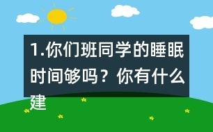 1.你們班同學的睡眠時間夠嗎？你有什么建議？