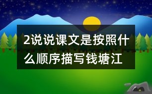 2、說說課文是按照什么順序描寫錢塘江大潮的，你腦海中浮現(xiàn)出怎樣的畫面，選擇印象最深和同學(xué)交流。