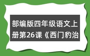 部編版四年級語文上冊第26課《西門豹治鄴》 默讀課文，根據(jù)課文內(nèi)容填空，并簡要復(fù)述課文。