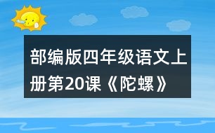 部編版四年級(jí)語(yǔ)文上冊(cè)第20課《陀螺》 默讀課文，在你體會(huì)比較深的地方作批注。