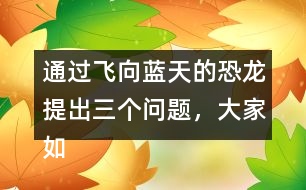 通過飛向藍(lán)天的恐龍?zhí)岢鋈齻€(gè)問題，大家如何理解