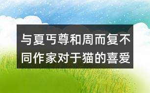 與夏丐尊和周而復(fù)不同作家對于貓的喜愛之情有何不同。