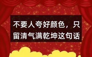 &amp;quot;不要人夸好顏色，只留清氣滿乾坤&amp;quot;這句話有何意思