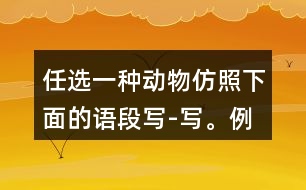 任選一種動物,仿照下面的語段寫-寫。例:說它老實吧,