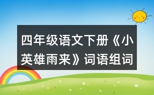 四年級語文下冊《小英雄雨來》詞語組詞