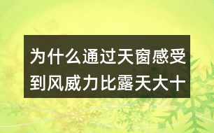 為什么通過(guò)天窗感受到風(fēng)威力比露天大十倍或百倍