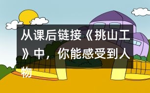 從課后鏈接《挑山工》中，你能感受到人物怎樣的品質(zhì)