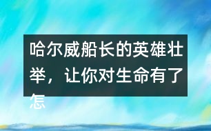 哈爾威船長的英雄壯舉，讓你對生命有了怎樣的體會？