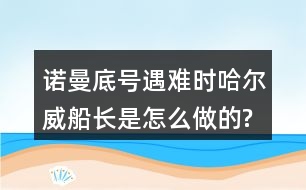 諾曼底號遇難時,哈爾威船長是怎么做的?感受到他怎樣的品質(zhì)