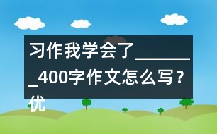 習(xí)作：我學(xué)會了_______400字作文怎么寫？優(yōu)秀作文3篇