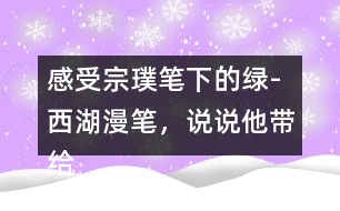 感受宗璞筆下的綠-西湖漫筆，說說他帶給你怎樣的感受？