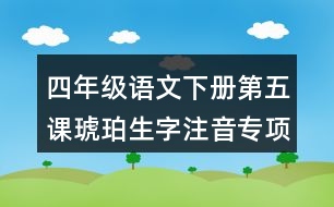 四年級(jí)語文下冊(cè)第五課琥珀生字注音專項(xiàng)訓(xùn)練答案