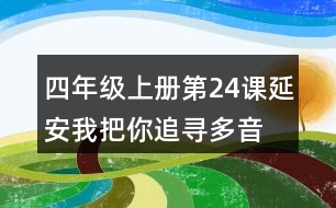 四年級(jí)上冊(cè)第24課延安,我把你追尋多音字及近反義詞