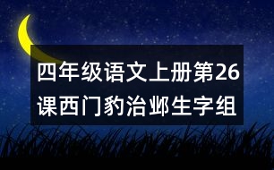 四年級語文上冊第26課西門豹治鄴生字組詞與近反義詞