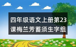 四年級(jí)語(yǔ)文上冊(cè)第23課梅蘭芳蓄須生字組詞與詞語(yǔ)理解