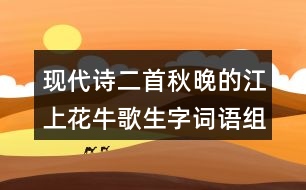 現(xiàn)代詩二首秋晚的江上花牛歌生字詞語組詞