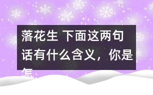 落花生 下面這兩句話有什么含義，你是怎樣體會到的？和同學交流交流。