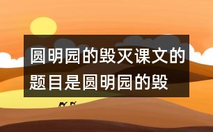 圓明園的毀滅課文的題目是“圓明園的毀滅”，但作者為什么用那么多筆墨寫圓明園昔日的輝煌？和同學(xué)交流自己的想法。