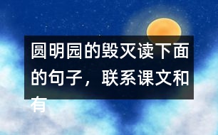 圓明園的毀滅讀下面的句子，聯(lián)系課文和有關(guān)資料，說(shuō)說(shuō)從加點(diǎn)的詞語(yǔ)中體會(huì)到什么。