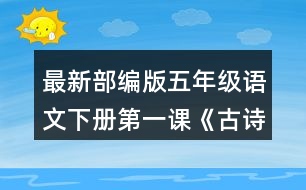 最新部編版五年級語文下冊第一課《古詩三首》讀下面的詩句，說說你眼前浮現(xiàn)出怎樣的畫面。