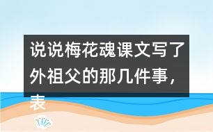 說說梅花魂課文寫了外祖父的那幾件事，表現(xiàn)了他怎樣的感情