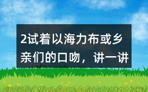 2、試著以海力布或鄉(xiāng)親們的口吻，講一講海力布勸說鄉(xiāng)親們趕快搬家的部分。