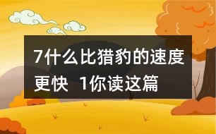 7、什么比獵豹的速度更快  1、你讀這篇課文用了幾分鐘？了解了哪些內(nèi)容？和同學(xué)交流自己的閱讀體會(huì)。