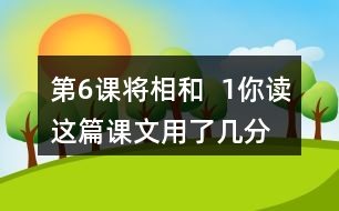 第6課將相和  1、你讀這篇課文用了幾分鐘？了解了哪些內(nèi)容？和同學(xué)交流自己的閱讀體會(huì)。