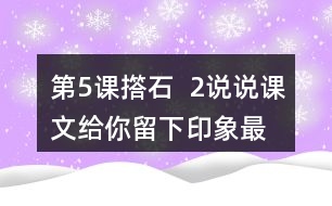 第5課撘石  2、說說課文給你留下印象最深的畫面是什么，從哪些語句中可以體會到鄉(xiāng)親們的美好情感。