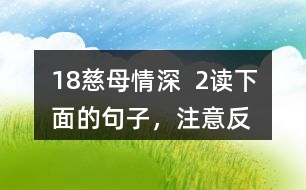 18、慈母情深  2、讀下面的句子，注意反復出現(xiàn)的部分，想想它們的表達效果，課文中還一些這樣的句子，畫出來和同學交流。