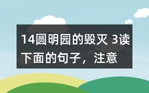 14、圓明園的毀滅 3、讀下面的句子，注意表示時間的詞語，聯(lián)系上下文說說你的感受。