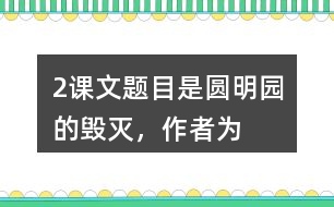 2、課文題目是“圓明園的毀滅”，作者為什么用那么多筆墨寫圓明園昔日的輝煌？和同學交流你的想法。