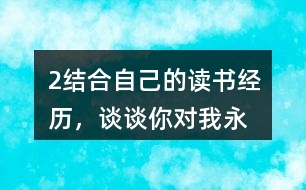 2、結(jié)合自己的讀書經(jīng)歷，談?wù)勀銓Α拔矣肋h感到讀書是我生命中最大的快樂”這句話的體會。